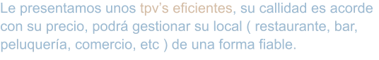 Le presentamos unos tpv’s eficientes, su callidad es acorde con su precio, podrá gestionar su local ( restaurante, bar, peluquería, comercio, etc ) de una forma fiable.